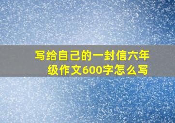 写给自己的一封信六年级作文600字怎么写