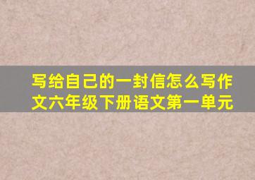 写给自己的一封信怎么写作文六年级下册语文第一单元