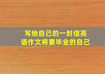 写给自己的一封信英语作文将要毕业的自己