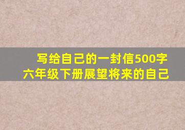 写给自己的一封信500字六年级下册展望将来的自己