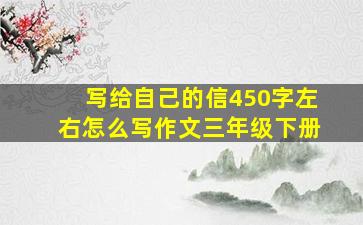 写给自己的信450字左右怎么写作文三年级下册