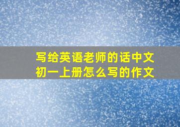 写给英语老师的话中文初一上册怎么写的作文