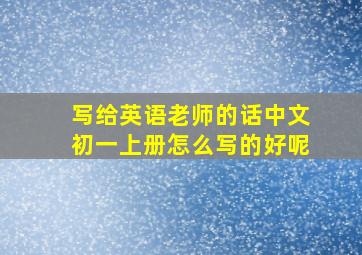 写给英语老师的话中文初一上册怎么写的好呢