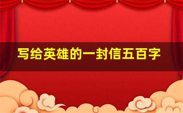 写给英雄的一封信五百字