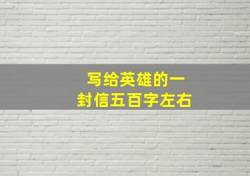 写给英雄的一封信五百字左右