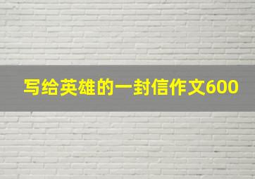 写给英雄的一封信作文600