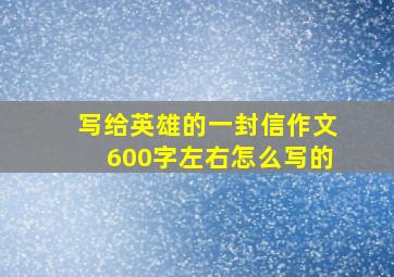 写给英雄的一封信作文600字左右怎么写的