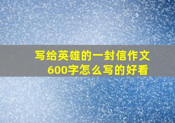 写给英雄的一封信作文600字怎么写的好看