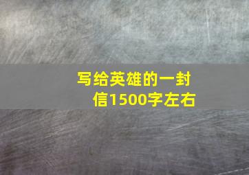 写给英雄的一封信1500字左右