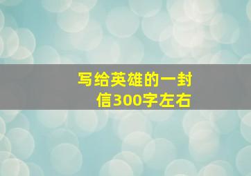 写给英雄的一封信300字左右