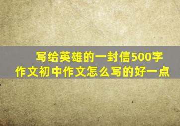 写给英雄的一封信500字作文初中作文怎么写的好一点