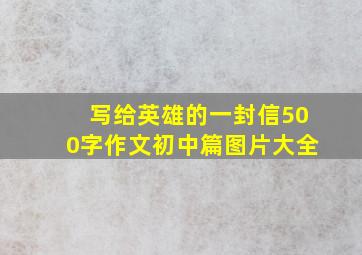 写给英雄的一封信500字作文初中篇图片大全