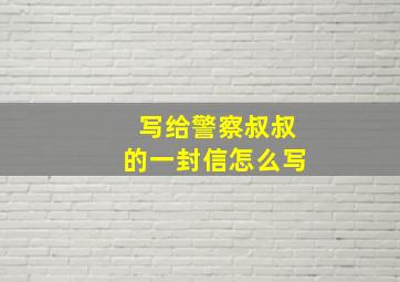 写给警察叔叔的一封信怎么写