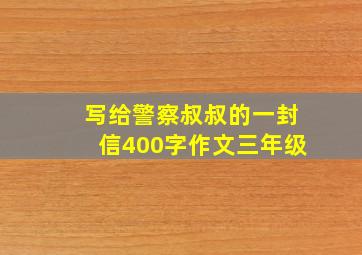 写给警察叔叔的一封信400字作文三年级