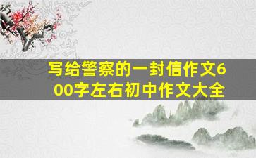 写给警察的一封信作文600字左右初中作文大全