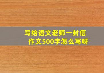 写给语文老师一封信作文500字怎么写呀