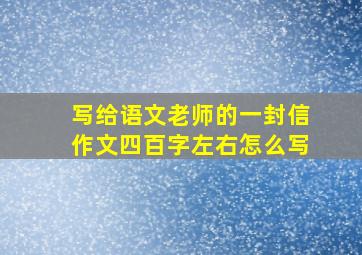 写给语文老师的一封信作文四百字左右怎么写