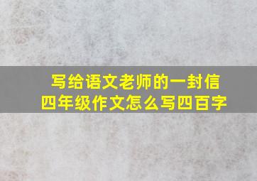 写给语文老师的一封信四年级作文怎么写四百字