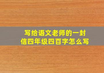 写给语文老师的一封信四年级四百字怎么写