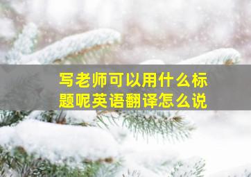 写老师可以用什么标题呢英语翻译怎么说