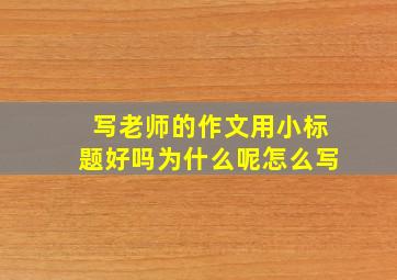 写老师的作文用小标题好吗为什么呢怎么写