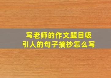 写老师的作文题目吸引人的句子摘抄怎么写