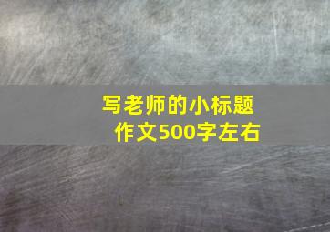 写老师的小标题作文500字左右