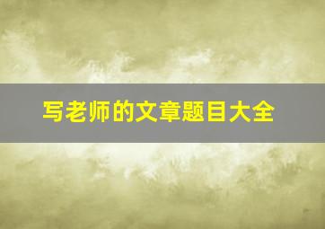 写老师的文章题目大全