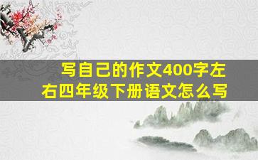 写自己的作文400字左右四年级下册语文怎么写