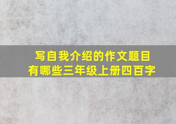 写自我介绍的作文题目有哪些三年级上册四百字