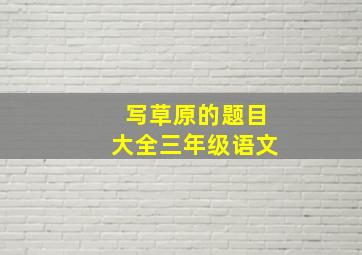 写草原的题目大全三年级语文