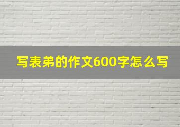 写表弟的作文600字怎么写