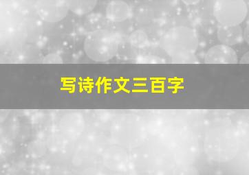 写诗作文三百字