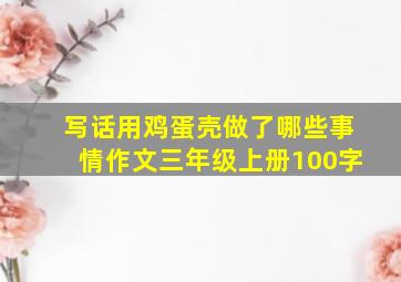 写话用鸡蛋壳做了哪些事情作文三年级上册100字