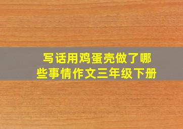 写话用鸡蛋壳做了哪些事情作文三年级下册