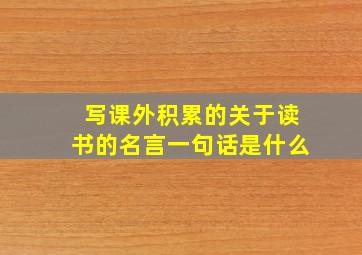 写课外积累的关于读书的名言一句话是什么