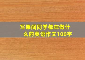 写课间同学都在做什么的英语作文100字