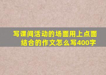 写课间活动的场面用上点面结合的作文怎么写400字