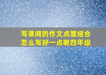 写课间的作文点面结合怎么写好一点呢四年级