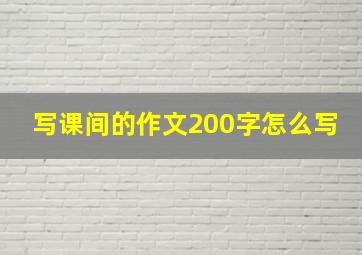 写课间的作文200字怎么写