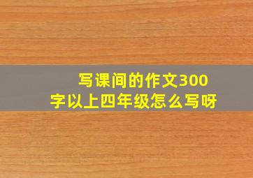 写课间的作文300字以上四年级怎么写呀