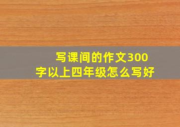 写课间的作文300字以上四年级怎么写好