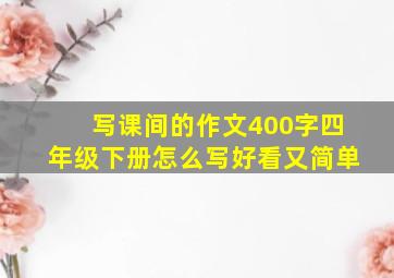 写课间的作文400字四年级下册怎么写好看又简单