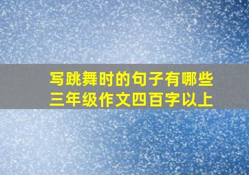 写跳舞时的句子有哪些三年级作文四百字以上