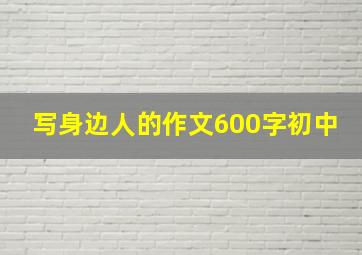 写身边人的作文600字初中