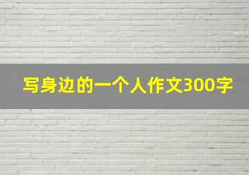 写身边的一个人作文300字