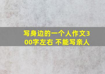 写身边的一个人作文300字左右 不能写亲人