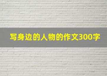 写身边的人物的作文300字