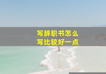 写辞职书怎么写比较好一点