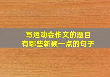 写运动会作文的题目有哪些新颖一点的句子